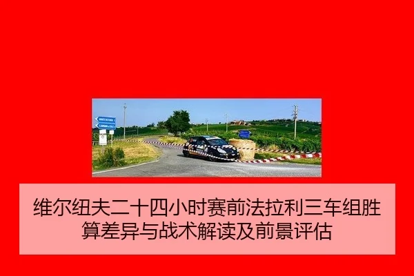 wei-er-niu-fu-er-shi-si-xiao-shi-sai-qian-fa-la-li-san-che-zu-sheng-suan-cha-yi-yu-zhan-shu-jie-du-ji-qian-jing-ping-gu-1-172.jpg