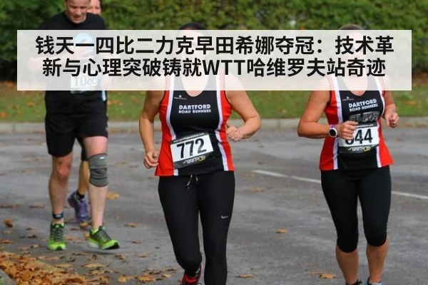钱天一四比二力克早田希娜夺冠：技术革新与心理突破铸就WTT哈维罗夫站奇迹