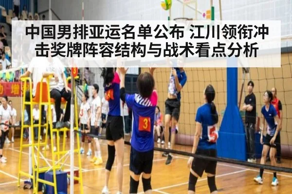 中国男排亚运名单公布 江川领衔冲击奖牌阵容结构与战术看点分析