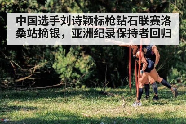 中国选手刘诗颖标枪钻石联赛洛桑站摘银，亚洲纪录保持者回归